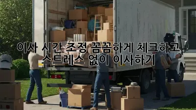 이사 시간 조정: 꼼꼼하게 체크하고 스트레스 없이 이사하기