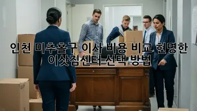 인천 미추홀구 이사 비용 비교: 현명한 이삿짐센터 선택 방법